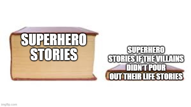 they aren't sain lol | SUPERHERO STORIES; SUPERHERO STORIES IF THE VILLAINS DIDN'T POUR OUT THEIR LIFE STORIES | image tagged in big book small book | made w/ Imgflip meme maker