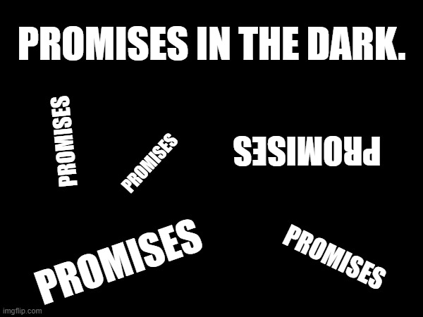 Promises In The Dark | PROMISES IN THE DARK. PROMISES; PROMISES; PROMISES; PROMISES; PROMISES | image tagged in pat benitar | made w/ Imgflip meme maker