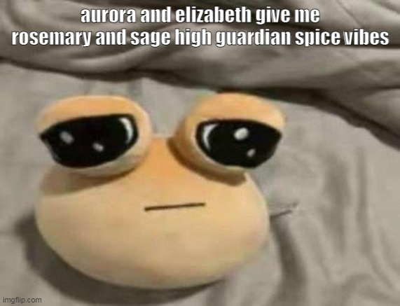 of all times | aurora and elizabeth give me rosemary and sage high guardian spice vibes | image tagged in pou | made w/ Imgflip meme maker