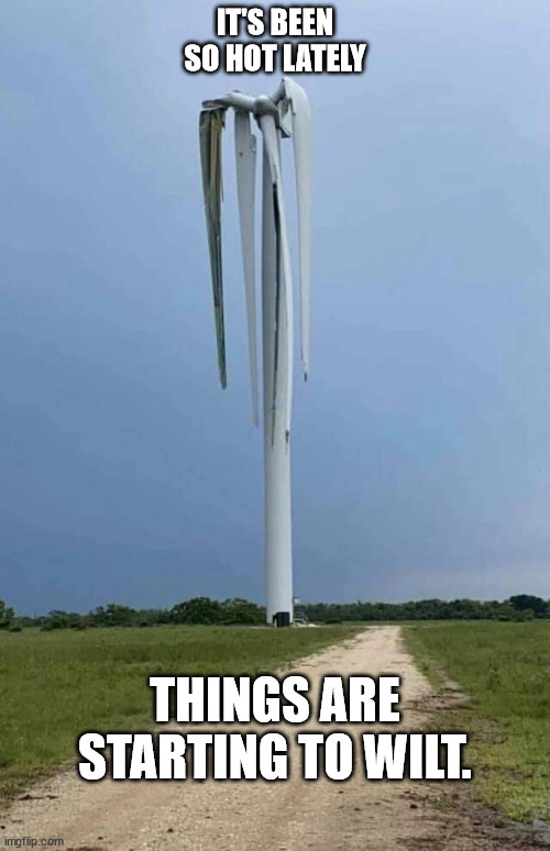 Wilted wind turbine | IT'S BEEN SO HOT LATELY; THINGS ARE STARTING TO WILT. | image tagged in wilted wind turbine | made w/ Imgflip meme maker