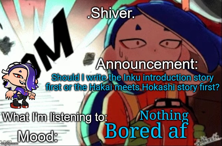 When can the stream get more active again | Should I write the Inku introduction story first or the Hakai meets Hokashi story first? Nothing; Bored af | image tagged in shiver announcement template thanks blook | made w/ Imgflip meme maker