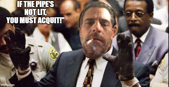 LOL!! | IF THE PIPE'S NOT LIT,
YOU MUST ACQUIT!'' | image tagged in hunter biden,crack,white house,democrats | made w/ Imgflip meme maker