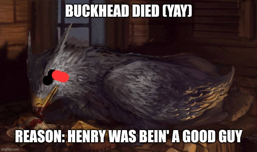 This was a W | BUCKHEAD DIED (YAY); REASON: HENRY WAS BEIN' A GOOD GUY | image tagged in buckbeak | made w/ Imgflip meme maker