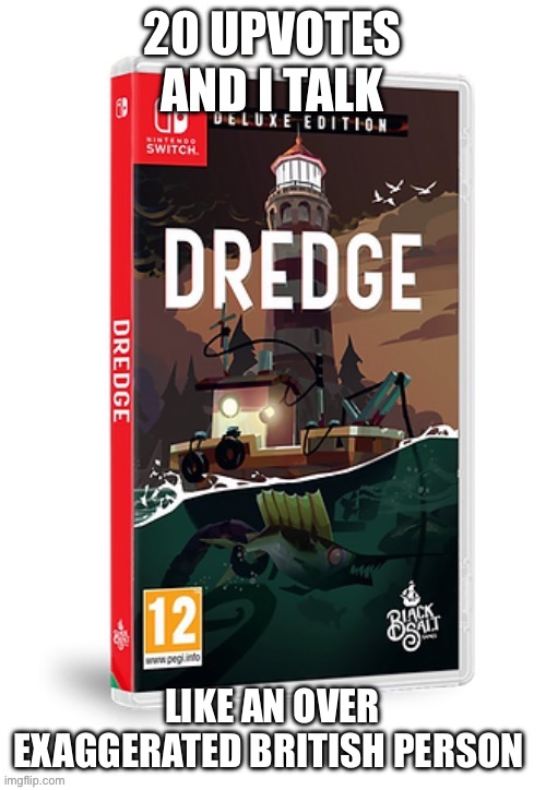 Ominous dredge switch cartridge | 20 UPVOTES AND I TALK; LIKE AN OVER EXAGGERATED BRITISH PERSON | image tagged in ominous dredge switch cartridge | made w/ Imgflip meme maker