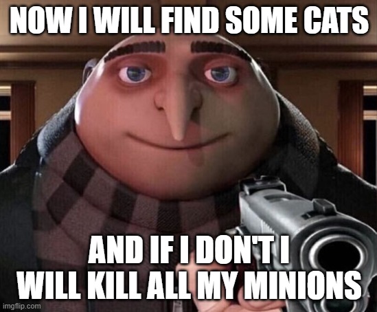 Gru Needs Cats | NOW I WILL FIND SOME CATS; AND IF I DON'T I WILL KILL ALL MY MINIONS | image tagged in gru gun,cats | made w/ Imgflip meme maker