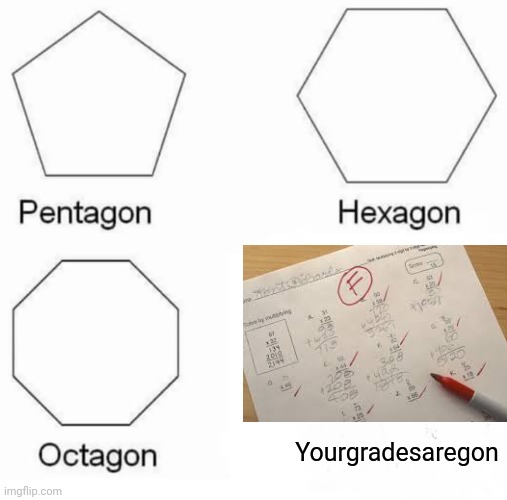 Your grades are gon | Yourgradesaregon | image tagged in memes,pentagon hexagon octagon | made w/ Imgflip meme maker
