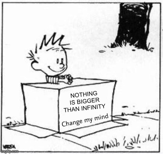 I mean yes | NOTHING IS BIGGER THAN INFINITY | image tagged in calvin change my mind | made w/ Imgflip meme maker