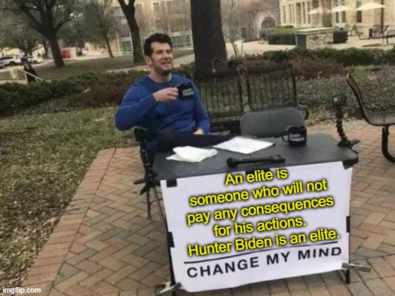 In this instance it can also be argued as the ultimate White Privilege. | An elite is someone who will not pay any consequences for his actions.  Hunter Biden is an elite. | image tagged in change my mind | made w/ Imgflip meme maker