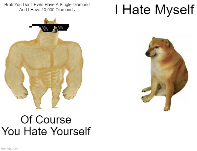 Buff Doge vs. Cheems Meme | Bruh You Don't Even Have A Single Diamond
And I Have 10,000 Diamonds; I Hate Myself; Of Course You Hate Yourself | image tagged in memes,buff doge vs cheems | made w/ Imgflip meme maker