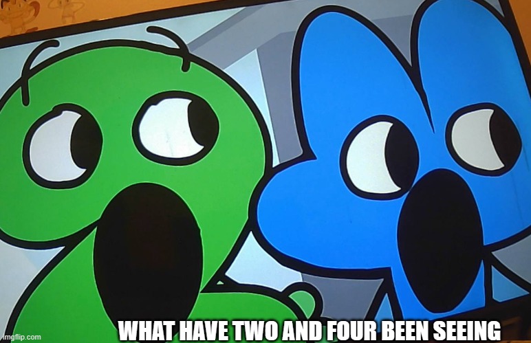 #THEYSEENTHINGS | WHAT HAVE TWO AND FOUR BEEN SEEING | image tagged in bfb,tpot,memes,funny meme | made w/ Imgflip meme maker
