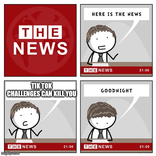 You don't say? | TIK TOK CHALLENGES CAN KILL YOU | image tagged in the news | made w/ Imgflip meme maker