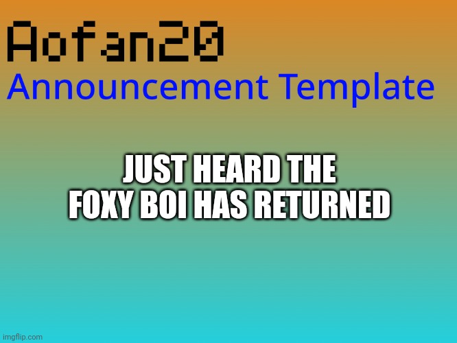 JUST HEARD THE FOXY BOI HAS RETURNED | image tagged in aofan announcements | made w/ Imgflip meme maker