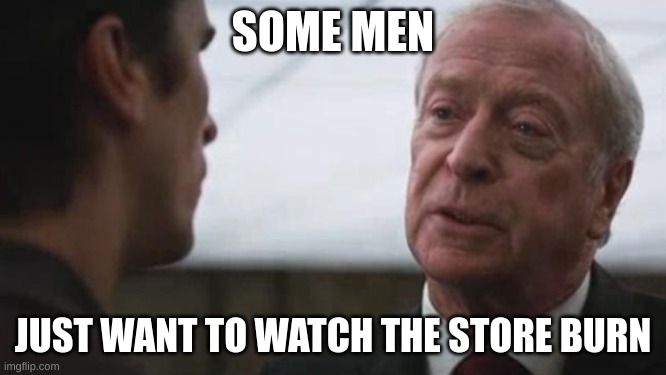 Some mean just want to watch the world burn Alfred Batman  | SOME MEN JUST WANT TO WATCH THE STORE BURN | image tagged in some mean just want to watch the world burn alfred batman | made w/ Imgflip meme maker