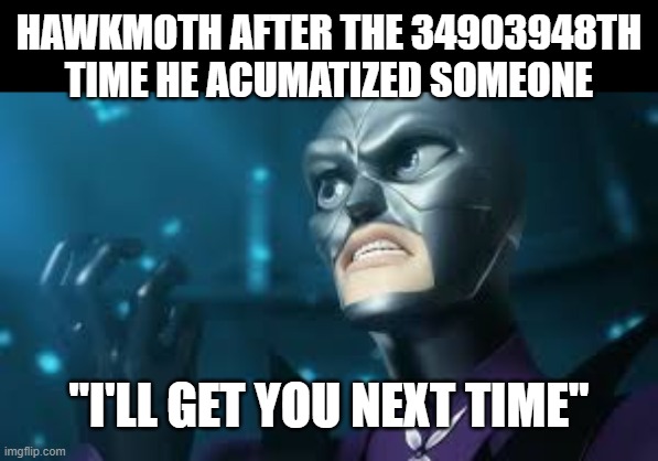 Miraculous be like: | HAWKMOTH AFTER THE 34903948TH TIME HE ACUMATIZED SOMEONE; "I'LL GET YOU NEXT TIME" | image tagged in angry hawkmoth miraculous ladybug hawk moth | made w/ Imgflip meme maker