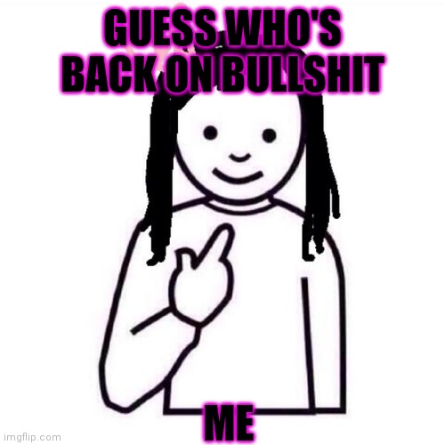Guess who's on Bullshit | GUESS WHO'S BACK ON BULLSHIT; ME | image tagged in guess who girl | made w/ Imgflip meme maker