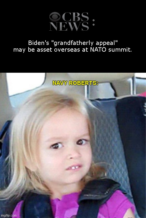 CBS duuh analysis | :; Biden's "grandfatherly appeal" may be asset overseas at NATO summit. NAVY ROBERTS: | image tagged in cbs,biased media,stupid liberals,joe biden,navy roberts,biden fail | made w/ Imgflip meme maker