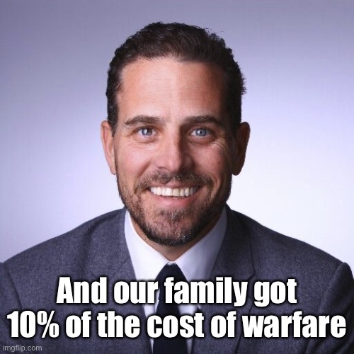 Hunter Biden | And our family got 10% of the cost of warfare | image tagged in hunter biden | made w/ Imgflip meme maker