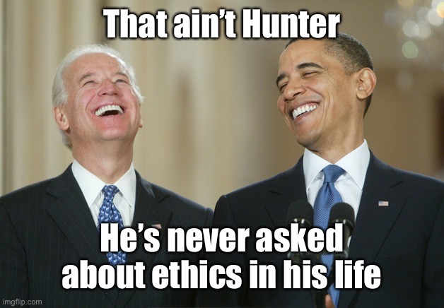 Biden Obama laugh | That ain’t Hunter He’s never asked about ethics in his life | image tagged in biden obama laugh | made w/ Imgflip meme maker