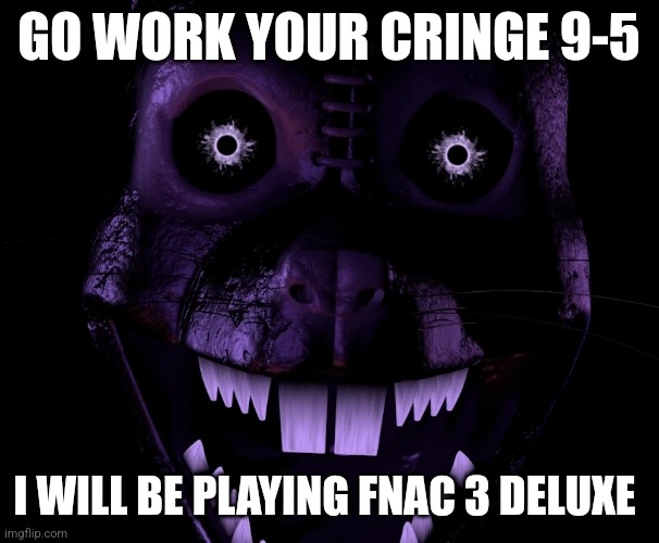 Go work your cringe 9-5: fnac 3 deluxe edition Blank Meme Template