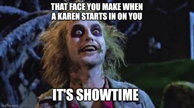 Beatle Juice | THAT FACE YOU MAKE WHEN A KAREN STARTS IN ON YOU; IT'S SHOWTIME | image tagged in beatle juice | made w/ Imgflip meme maker
