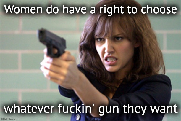 Women do have the right to choose. | Women do have a right to choose; whatever fuckin' gun they want | image tagged in lady with a gun / pistol | made w/ Imgflip meme maker