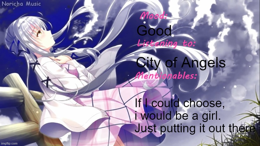 I'm happy being a "boy" | Good; City of Angels; If I could choose, i would be a girl. Just putting it out there | image tagged in distortedweeb announcement temp 2 | made w/ Imgflip meme maker