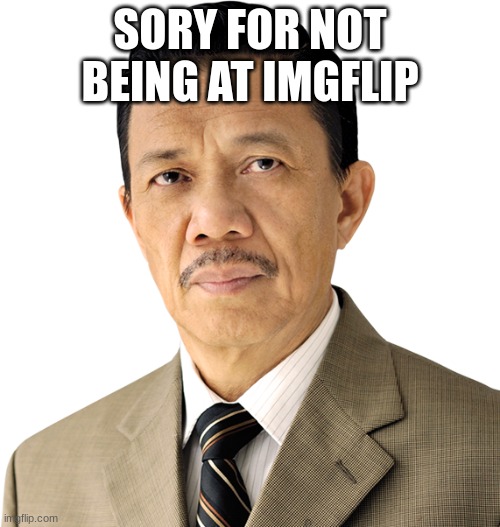 sryyy | SORY FOR NOT BEING AT IMGFLIP | image tagged in eli soriano | made w/ Imgflip meme maker