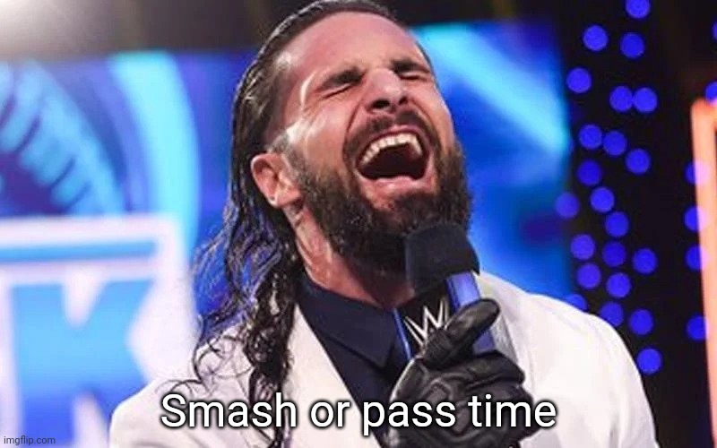 Seth Rollins Laugh | Smash or pass time | image tagged in seth rollins laugh | made w/ Imgflip meme maker