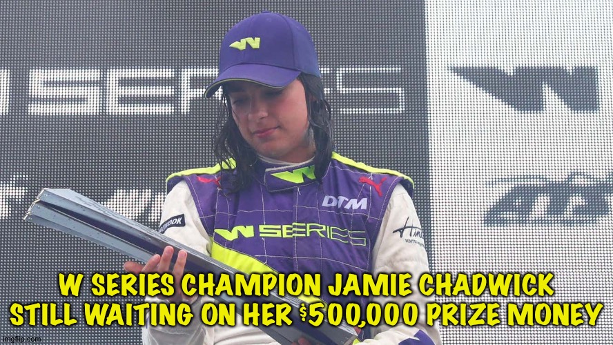 The W Series organization goes officially bust | W SERIES CHAMPION JAMIE CHADWICK STILL WAITING ON HER $500,000 PRIZE MONEY | image tagged in jamie chadwick | made w/ Imgflip meme maker