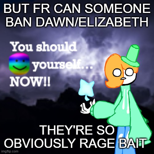 LuckyGuy17 K Word | BUT FR CAN SOMEONE BAN DAWN/ELIZABETH; THEY'RE SO OBVIOUSLY RAGE BAIT | image tagged in luckyguy17 k word | made w/ Imgflip meme maker