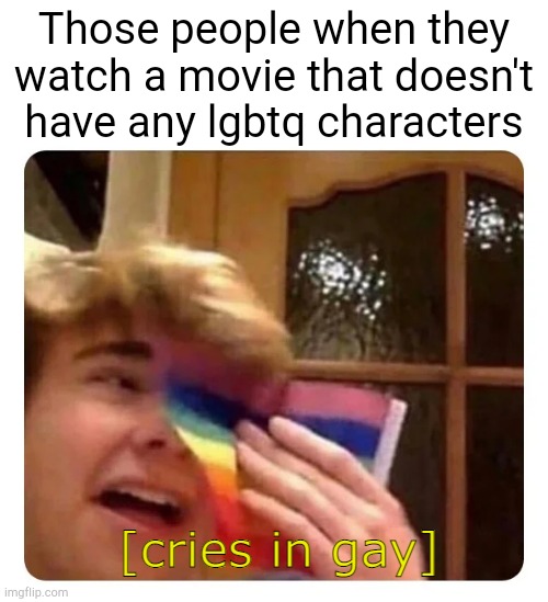 SHUT UP AND DEAL WITH IT HOMOS | Those people when they watch a movie that doesn't have any lgbtq characters | image tagged in cries in gay,woke,gay,lgbtq | made w/ Imgflip meme maker