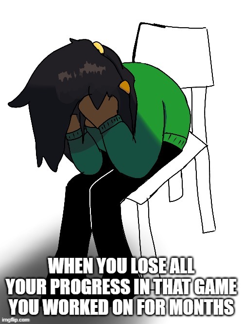 We all know this feeling, I'm sure (drawing by FTC) | WHEN YOU LOSE ALL YOUR PROGRESS IN THAT GAME YOU WORKED ON FOR MONTHS | image tagged in shame,awful,sad,noooooooooooooooooooooooo,video games,gaming | made w/ Imgflip meme maker