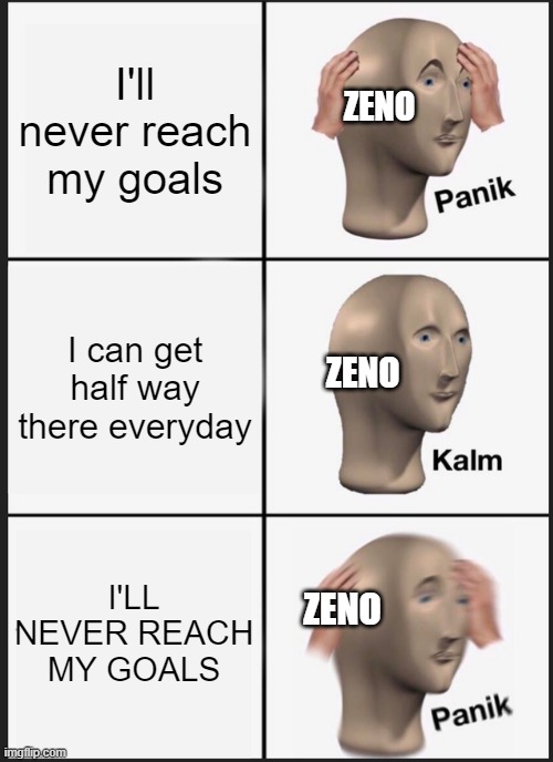 Panik Kalm Panik Meme | I'll never reach my goals; ZENO; I can get half way there everyday; ZENO; I'LL NEVER REACH MY GOALS; ZENO | image tagged in memes,panik kalm panik | made w/ Imgflip meme maker