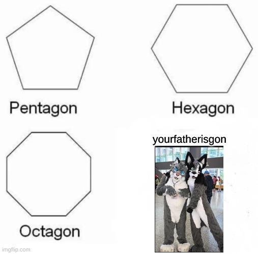 nothing is more true | yourfatherisgon | image tagged in memes,pentagon hexagon octagon | made w/ Imgflip meme maker