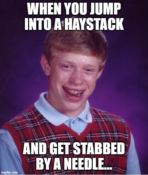 When you jump into a haystack... | WHEN YOU JUMP INTO A HAYSTACK; AND GET STABBED BY A NEEDLE... | image tagged in memes,bad luck brian | made w/ Imgflip meme maker