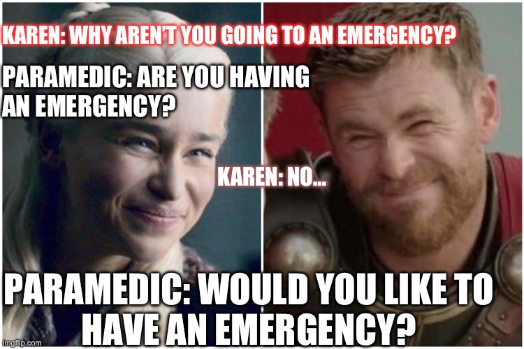 EMS Karen | KAREN: WHY AREN’T YOU GOING TO AN EMERGENCY? PARAMEDIC: ARE YOU HAVING AN EMERGENCY? KAREN: NO…; PARAMEDIC: WOULD YOU LIKE TO HAVE AN EMERGENCY? | image tagged in ambulance,karen,medicine,sleep | made w/ Imgflip meme maker