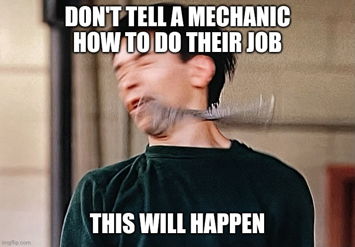 Justin Long Wrench Dodgeball | DON'T TELL A MECHANIC HOW TO DO THEIR JOB; THIS WILL HAPPEN | image tagged in justin long wrench dodgeball | made w/ Imgflip meme maker