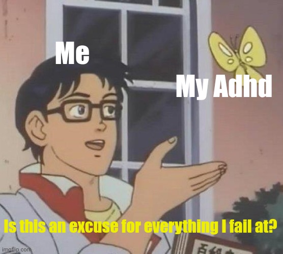 I do have ADHD so don't say I'm making fun of anyone | Me; My Adhd; Is this an excuse for everything I fail at? | image tagged in memes,is this a pigeon | made w/ Imgflip meme maker