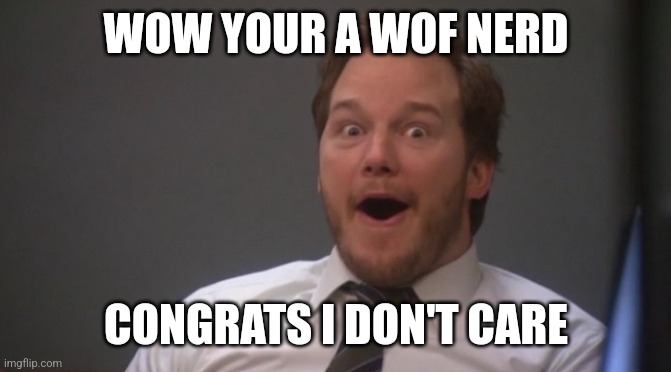 Wof is overrated. | WOW YOUR A WOF NERD; CONGRATS I DON'T CARE | image tagged in chris pratt surprised | made w/ Imgflip meme maker