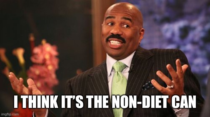 I THINK IT’S THE NON-DIET CAN | image tagged in memes,steve harvey | made w/ Imgflip meme maker
