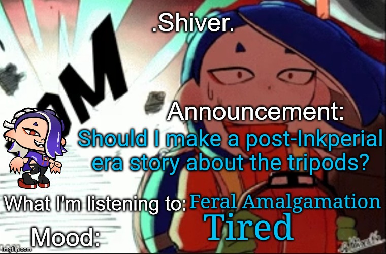I'm probably gonna make it like war of the worlds style | Should I make a post-Inkperial era story about the tripods? Feral Amalgamation; Tired | image tagged in shiver announcement template thanks blook | made w/ Imgflip meme maker