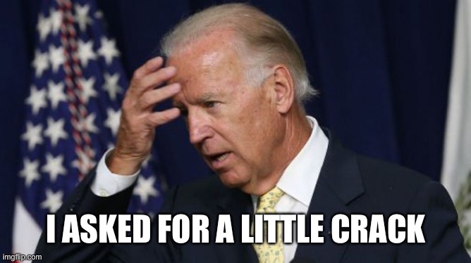 Joe Biden worries | I ASKED FOR A LITTLE CRACK | image tagged in joe biden worries | made w/ Imgflip meme maker