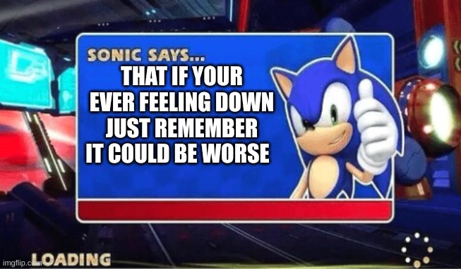 Sonic Says | THAT IF YOUR EVER FEELING DOWN JUST REMEMBER IT COULD BE WORSE | image tagged in sonic says | made w/ Imgflip meme maker