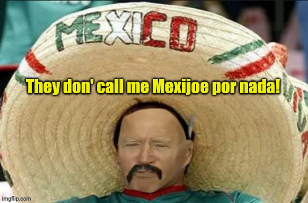 Mexican Yo Biden | They don' call me Mexijoe por nada! | image tagged in mexican yo biden | made w/ Imgflip meme maker