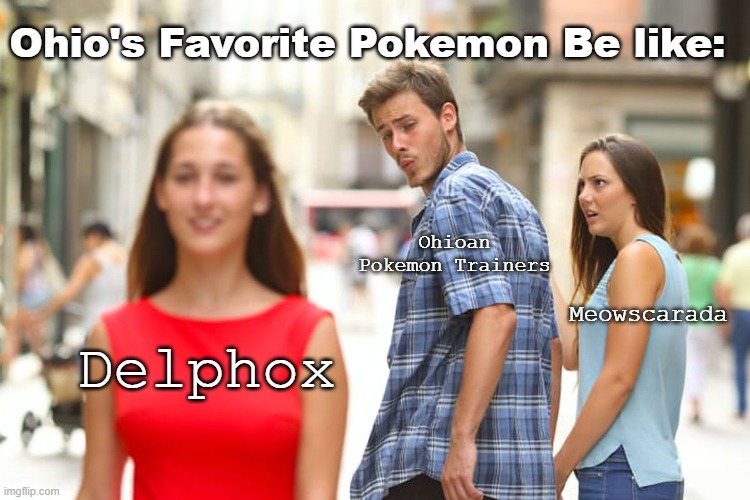 Ohio's Pokémon fans be like | Ohio's Favorite Pokemon Be like:; Ohioan Pokemon Trainers; Meowscarada; Delphox | image tagged in memes,distracted boyfriend,pokemon,delphox,meowscarada | made w/ Imgflip meme maker