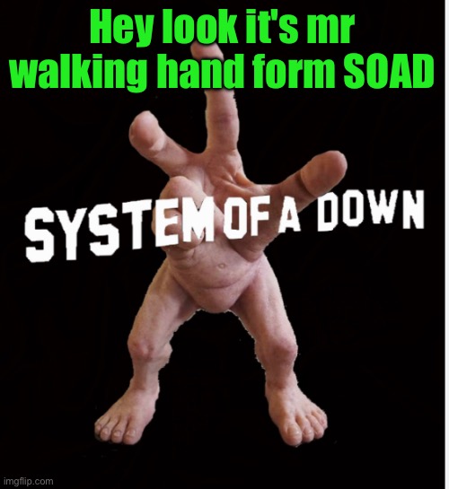Hand creature | Hey look it's mr walking hand form SOAD | image tagged in hand creature | made w/ Imgflip meme maker