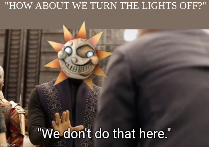 Haha | "HOW ABOUT WE TURN THE LIGHTS OFF?" | image tagged in we don't do that here,stay blobby | made w/ Imgflip meme maker