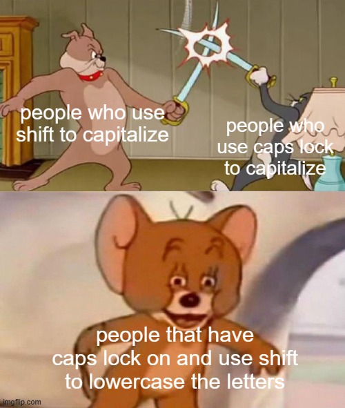 how do you even do that? | people who use shift to capitalize; people who use caps lock to capitalize; people that have caps lock on and use shift to lowercase the letters | image tagged in tom and jerry swordfight,relatable,funny,memes,front page plz | made w/ Imgflip meme maker