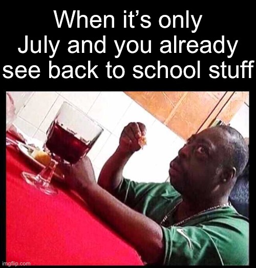 Bro, we still have a month left | When it’s only July and you already see back to school stuff | image tagged in black man eating,summer,memes,summer vacation,nervous | made w/ Imgflip meme maker