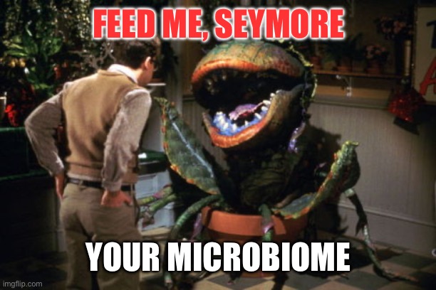 feed me seymour | FEED ME, SEYMORE; YOUR MICROBIOME | image tagged in feed me seymour | made w/ Imgflip meme maker